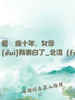 皇宮臥底十年，女帝對(duì)我表白了