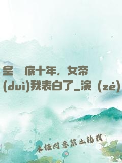 皇宮臥底十年，女帝對(duì)我表白了