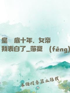 皇宮臥底十年，女帝對我表白了