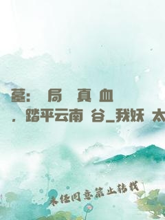 盜墓：開局獎勵真龍血脈，踏平云南蟲谷