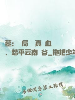 盜墓：開局獎勵真龍血脈，踏平云南蟲谷
