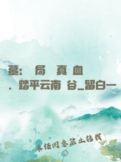 盜墓：開局獎勵真龍血脈，踏平云南蟲谷