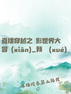 直播穿越之電影世界大冒險(xiǎn)