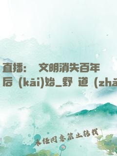 直播：從文明消失百年后開(kāi)始