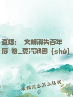 直播：從文明消失百年后開始