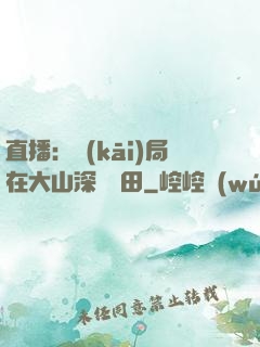 直播：開(kāi)局在大山深處種田