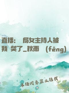 直播：開局女主持人被我懟哭了
