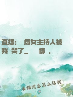 直播：開局女主持人被我懟哭了