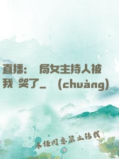 直播：開局女主持人被我懟哭了