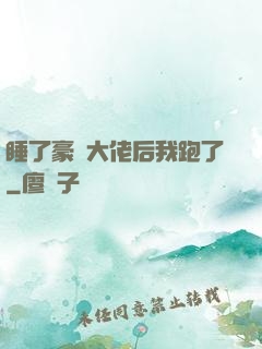 睡了豪門大佬后我跑了
