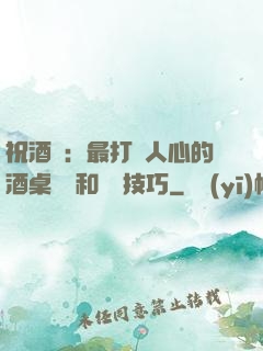 祝酒詞：最打動人心的酒桌禮儀和說話技巧