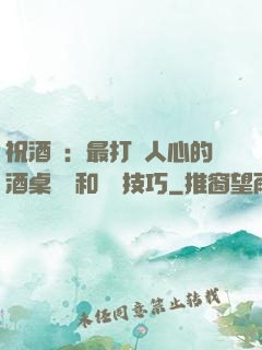 祝酒詞：最打動人心的酒桌禮儀和說話技巧