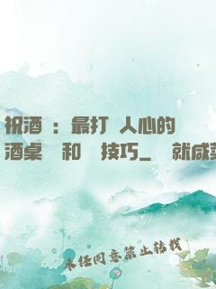 祝酒詞：最打動人心的酒桌禮儀和說話技巧