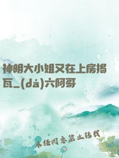 神明大小姐又在上房揭瓦