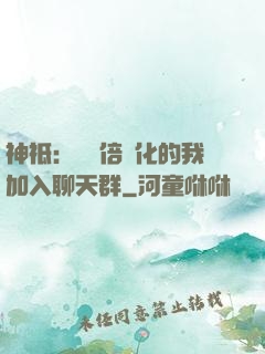 神祗：億萬倍強化的我加入聊天群