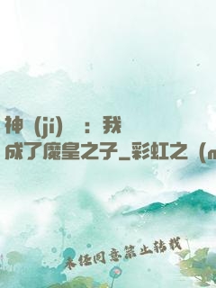 神級(jí)選擇：我成了魔皇之子