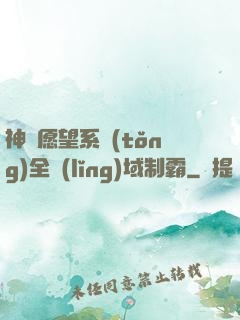神級愿望系統(tǒng)全領(lǐng)域制霸