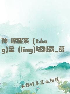 神級愿望系統(tǒng)全領(lǐng)域制霸