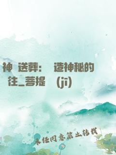神級送葬：締造神秘的過往