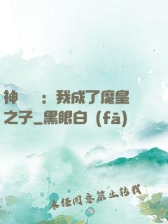 神級選擇：我成了魔皇之子