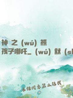 神話之無(wú)敵熊孩子哪吒