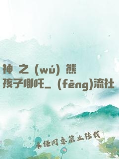 神話之無(wú)敵熊孩子哪吒