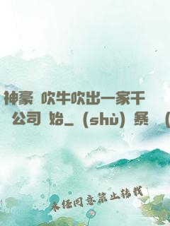 神豪從吹牛吹出一家千億公司開始