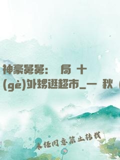 神豪舅舅：開局帶十個(gè)外甥逛超市