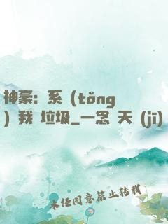 神豪：系統(tǒng)讓我撿垃圾