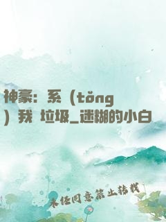 神豪：系統(tǒng)讓我撿垃圾