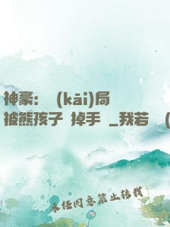 神豪：開(kāi)局被熊孩子毀掉手辦