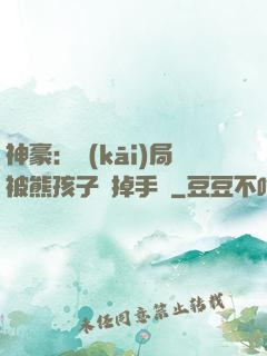 神豪：開(kāi)局被熊孩子毀掉手辦