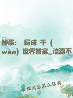神豪：開局成為千萬(wàn)億世界首富