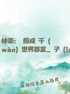 神豪：開局成為千萬(wàn)億世界首富
