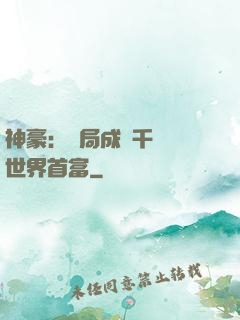神豪：開局成為千萬億世界首富