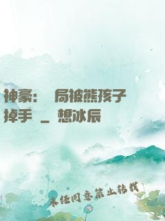 神豪：開局被熊孩子毀掉手辦