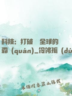 科技：打破壟斷全球的霸權(quán)