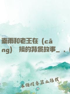 秦雨和老王在倉(cāng)庫連接的背景故事