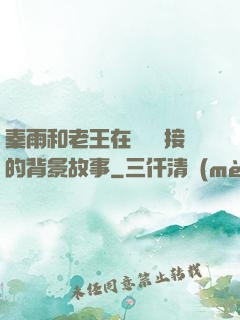 秦雨和老王在倉庫連接的背景故事