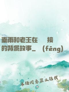 秦雨和老王在倉庫連接的背景故事