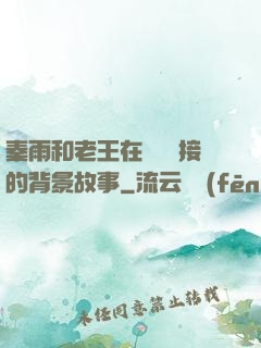 秦雨和老王在倉庫連接的背景故事