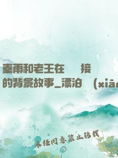 秦雨和老王在倉庫連接的背景故事