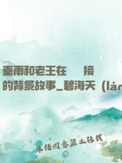 秦雨和老王在倉庫連接的背景故事