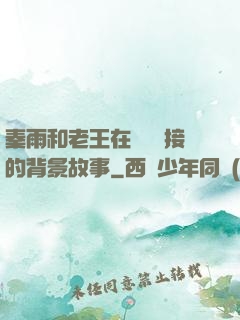 秦雨和老王在倉庫連接的背景故事