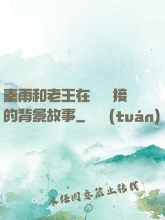 秦雨和老王在倉庫連接的背景故事