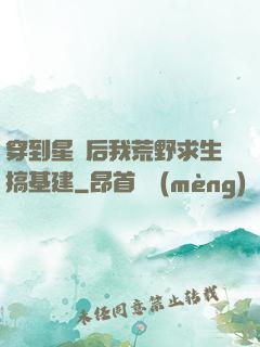 穿到星際后我荒野求生搞基建