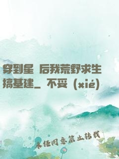 穿到星際后我荒野求生搞基建