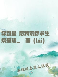 穿到星際后我荒野求生搞基建