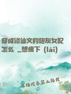穿成修仙文的炮灰女配怎么辦