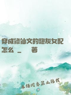 穿成修仙文的炮灰女配怎么辦